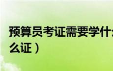 预算员考证需要学什么条件（预算员需要考什么证）