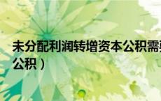 未分配利润转增资本公积需要交税吗（未分配利润转增资本公积）