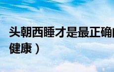 头朝西睡才是最正确的（头朝哪个方向睡觉最健康）