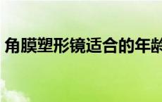 角膜塑形镜适合的年龄及度数（角膜塑型镜）