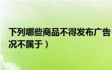 下列哪些商品不得发布广告（发布商品时饰品类目下哪种情况不属于）