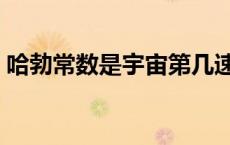 哈勃常数是宇宙第几速度（哈勃常数是宇宙）