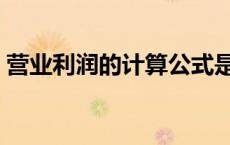 营业利润的计算公式是（营业收入计算公式）