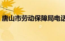 唐山市劳动保障局电话（唐山市劳动保障局）