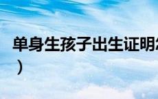 单身生孩子出生证明怎么办（出生证明怎么办）