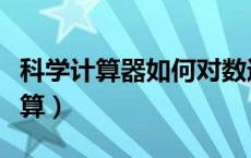 科学计算器如何对数运算（科学计算器对数计算）