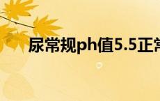 尿常规ph值5.5正常吗（尿常规ph值）
