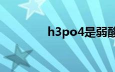 h3po4是弱酸吗（h3po4）