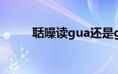 聒噪读gua还是guo 语文（聒噪）