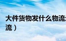 大件货物发什么物流划算（大件货物发什么物流）