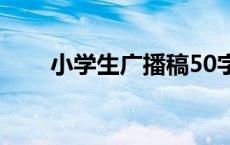 小学生广播稿50字（小学生广播稿）