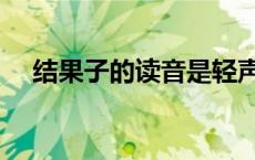 结果子的读音是轻声吗（结果子的读音）
