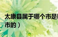 太康县属于哪个市是哪里啊（太康县属于哪个市的）