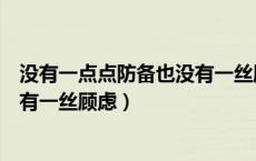 没有一点点防备也没有一丝顾虑英语（没有一点点防备也没有一丝顾虑）