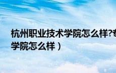 杭州职业技术学院怎么样?专升本率有多少（杭州职业技术学院怎么样）