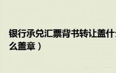 银行承兑汇票背书转让盖什么章（银行承兑汇票背书转让怎么盖章）