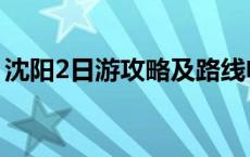沈阳2日游攻略及路线电话（沈阳2日游攻略）