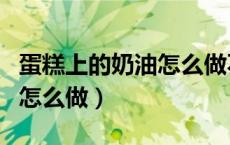 蛋糕上的奶油怎么做不容易化（蛋糕上的奶油怎么做）
