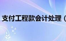 支付工程款会计处理（支付工程款会计分录）