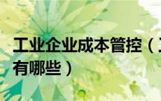 工业企业成本管控（工业企业成本管理的指标有哪些）