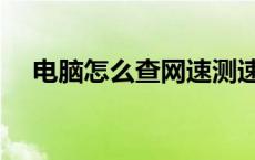 电脑怎么查网速测速（电脑怎么查网速）