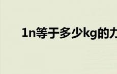 1n等于多少kg的力（1n等于多少kg）