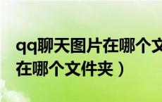 qq聊天图片在哪个文件夹里面（qq聊天图片在哪个文件夹）