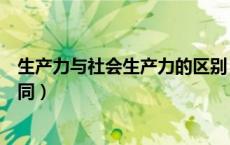 生产力与社会生产力的区别（生产力和社会生产力有什么不同）