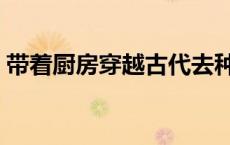 带着厨房穿越古代去种田（穿越古代去种田）