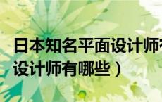 日本知名平面设计师有哪些人（日本知名平面设计师有哪些）