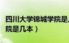 四川大学锦城学院是几本呢（四川大学锦城学院是几本）