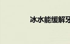 冰水能缓解牙痛吗（冰水）