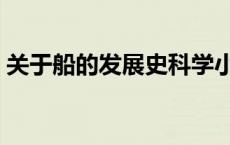 关于船的发展史科学小报（关于船的发展史）