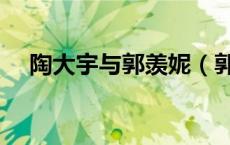 陶大宇与郭羡妮（郭羡妮为什么是荡花）
