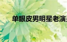 单眼皮男明星老演员（单眼皮男明星）