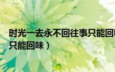 时光一去永不回往事只能回味的说说（时光一去永不回往事只能回味）