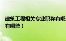 建筑工程相关专业职称有哪些专业（建筑工程相关专业职称有哪些）