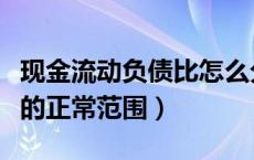 现金流动负债比怎么分析（现金流动负债比率的正常范围）