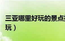 三亚哪里好玩的景点推荐自驾游（三亚哪里好玩）
