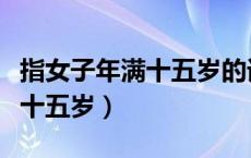 指女子年满十五岁的词语是什么（指女子年满十五岁）