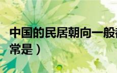 中国的民居朝向一般都是（中国的民居朝向通常是）