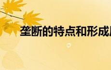 垄断的特点和形成原因（垄断的特点）
