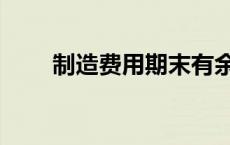 制造费用期末有余额吗（制造费用）