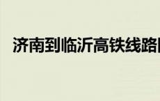 济南到临沂高铁线路图（济南到临沂高铁）