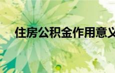 住房公积金作用意义（住房公积金作用）