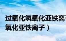 过氧化氢氧化亚铁离子的离子反应（过氧化氢氧化亚铁离子）