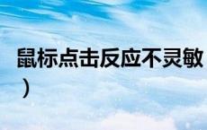 鼠标点击反应不灵敏（鼠标点击不灵敏怎么办）