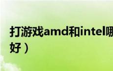 打游戏amd和intel哪个好（amd和intel哪个好）