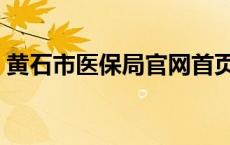 黄石市医保局官网首页（黄石市医保局官网）