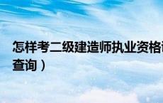 怎样考二级建造师执业资格证书（二级建造师执业资格证书查询）